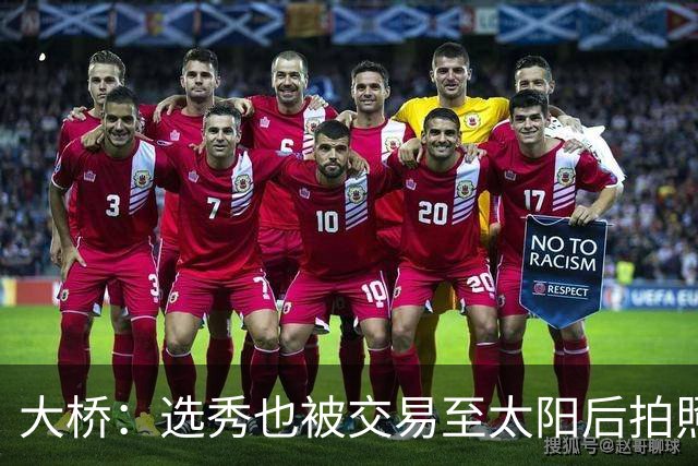 大桥：选秀也被交易至太阳后拍照完全是强颜欢笑 当时简直气炸了