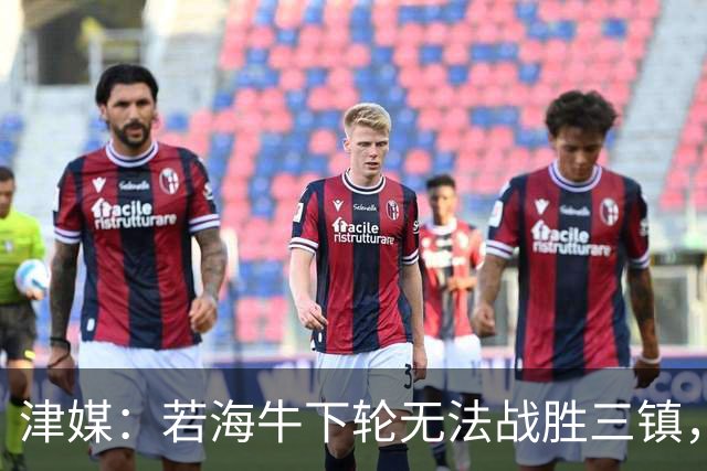 津媒：若海牛下轮无法战胜三镇，下赛季征战中甲几成定局